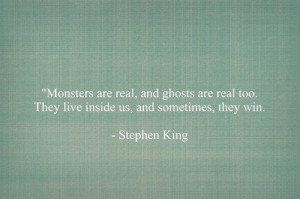 Monsters are real. They live inside us.