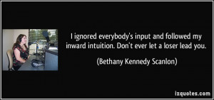 ... intuition. Don't ever let a loser lead you. - Bethany Kennedy Scanlon