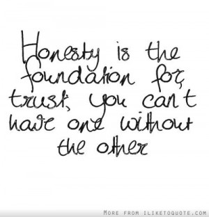 honesty is the foundation for trust you can t have one without the ...