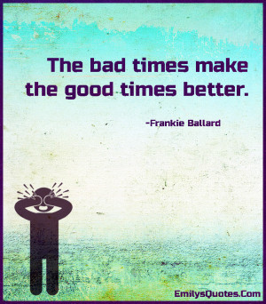 bad times make the good times better | Popular inspirational quotes ...