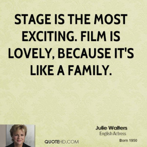 Stage is the most exciting. Film is lovely, because it's like a family ...