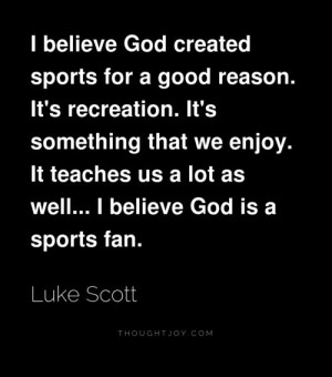 ... us a lot as well, I believe God is a sports fan. – Luke Scott