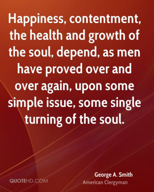 Happiness, contentment, the health and growth of the soul, depend, as ...
