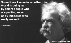 Sometimes I wonder whether the world is being run by smart people who ...