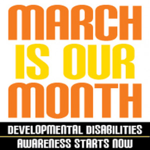 MARCH IS DEVELOPMENTAL DISABILITIES AWARENESS MONTH