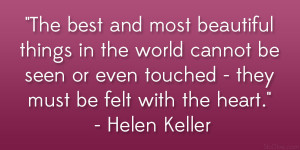 ... even touched – they must be felt with the heart.” – Helen Keller