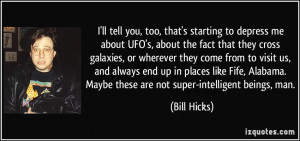 ll tell you, too, that's starting to depress me about UFO's, about ...