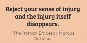 Reject your sense of injury and the injury itself disappears....
