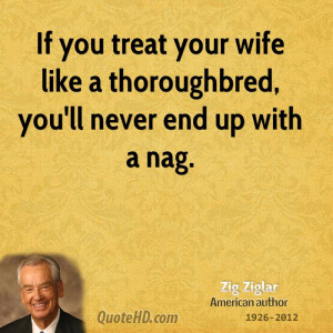 If you treat your wife like a thoroughbred, you'll never end up with a ...