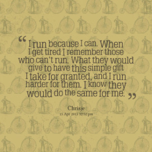 thumbnail of quotes I run because I can. When I get tired I remember ...