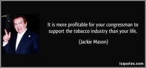 It is more profitable for your congressman to support the tobacco ...