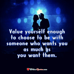 ... Love. Value yourself enough to choose to be with someone who wants you