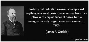 ... emergencies only rugged issue men amount to much. - James A. Garfield
