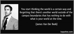 You start thinking the world is a certain way and forgetting that ...