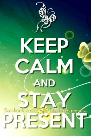 Keep Calm and Stay Present ♥