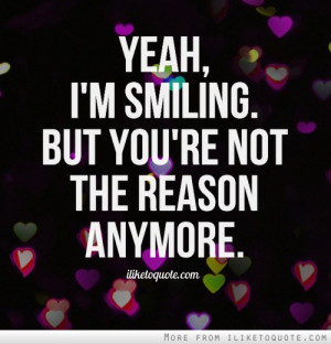 Yeah, I'm smiling. But you're not the reason anymore.