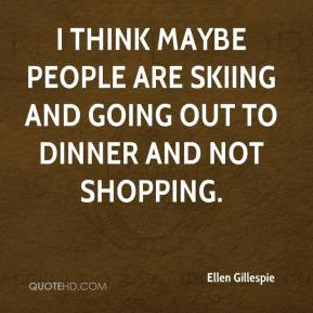 ... maybe people are skiing and going out to dinner and not shopping