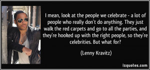 ... right people, so they're celebrities. But what for? - Lenny Kravitz
