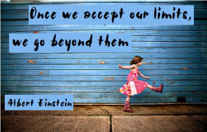 Once we accept our limits, we go beyond them.