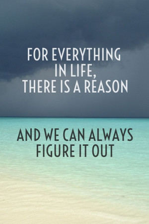 ... everything in life, there is a reason and we can always figure it out