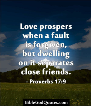 Love prospers when a fault is forgiven, but dwelling on it separates ...