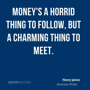 Money's a horrid thing to follow, but a charming thing to meet.