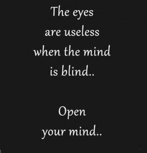 the eyes are useless when the mind is blind open your mind