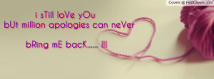 sTill loVe yOu♥ ♥ bUt million apologies can neVer bRing mE bacK ...