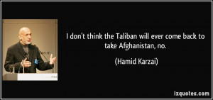 ... Taliban will ever come back to take Afghanistan, no. - Hamid Karzai