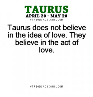Taurus does not believe in the idea of love. They believe in the act ...