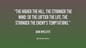 The higher the hill, the stronger the wind: so the loftier the life ...