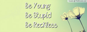 Be Young, Be Stupid, Be Reckless Profile Facebook Covers