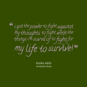 ... fight with the things i'm scared of. to fight for my life. to survive