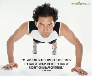 ... of discipline or the pain of regret or disappointment.” – Jim Rohn