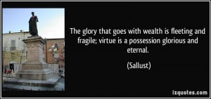 The glory that goes with wealth is fleeting and fragile; virtue is a ...