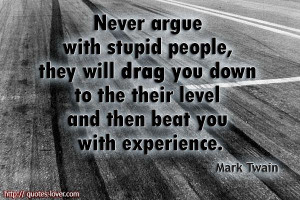 Mark Twain quote Never argue with stupid people, they will drag you ...