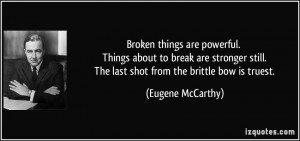 ... still. The last shot from the brittle bow is truest. - Eugene McCarthy