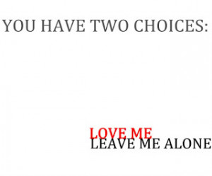 you have two choices love me leave me alone when leave me alone quotes ...