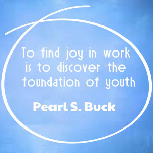 To find joy in work is to discover the foundation of youth - Pearl S ...