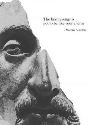 The best revenge is not to be like your enemy.