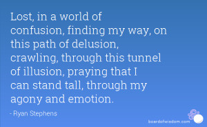 Lost, in a world of confusion, finding my way, on this path of ...