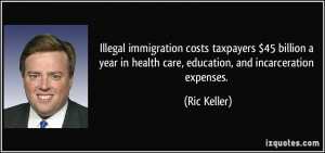 ... in health care, education, and incarceration expenses. - Ric Keller