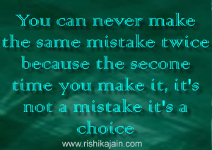 can never make the same mistake twice because the second time you make ...
