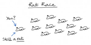 ... problem with a rat race is that even if you win you are still a rat