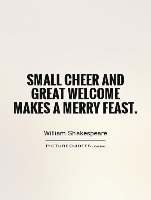 Small cheer and great welcome makes a merry feast. Picture Quote #1