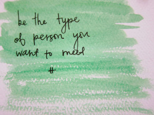 quote be the type of person you want to meet