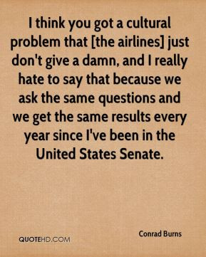 Conrad Burns - I think you got a cultural problem that [the airlines ...