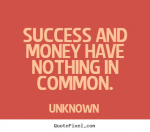Success sayings - Success and money have nothing in common.