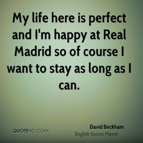 My life here is perfect and I'm happy at Real Madrid so of course I ...