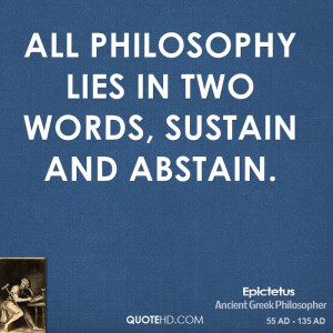 All philosophy lies in two words, sustain and abstain.